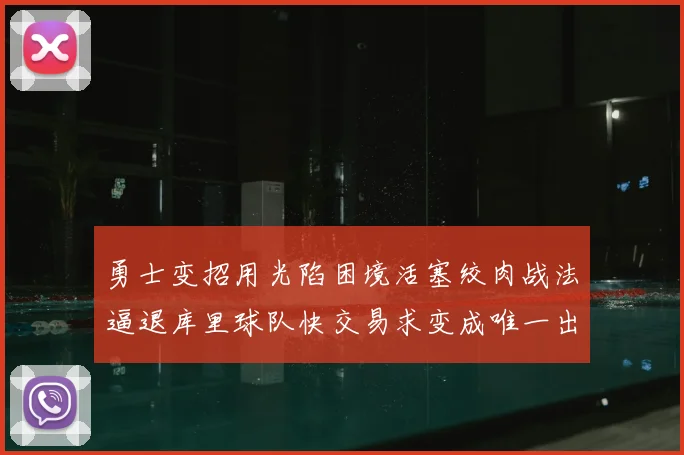 勇士变招用光陷困境活塞绞肉战法逼退库里球队快交易求变成唯一出路