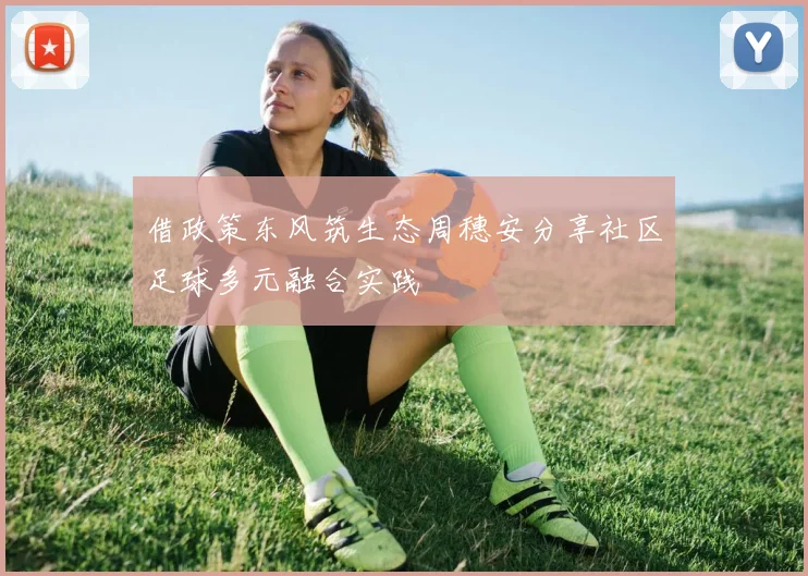 借政策东风筑生态周穗安分享社区足球多元融合实践