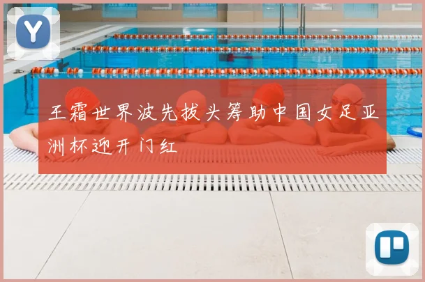 王霜世界波先拔头筹助中国女足亚洲杯迎开门红