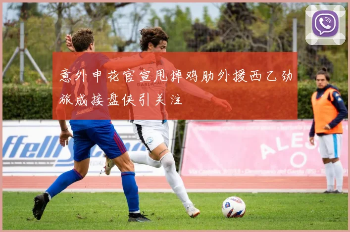 意外申花官宣甩掉鸡肋外援西乙劲旅成接盘侠引关注