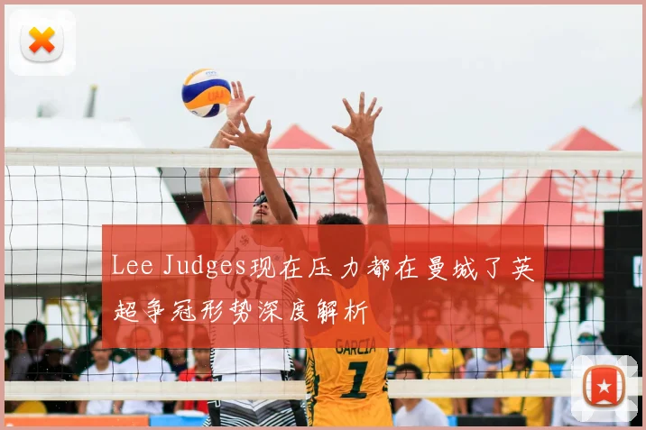 Lee Judges现在压力都在曼城了英超争冠形势深度解析