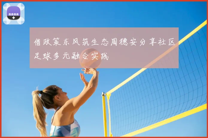 借政策东风筑生态周穗安分享社区足球多元融合实践